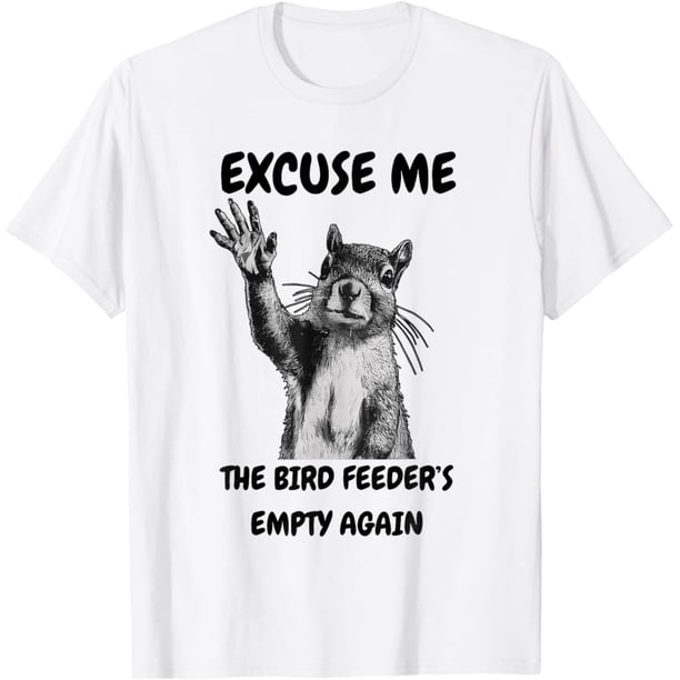 Excuse Me The Bird Feeder's Empty Again Squirrel Camiseta