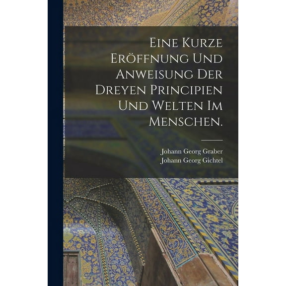 Eine kurze Eröffnung und Anweisung der dreyen Principien und Welten im Menschen. (Paperback)