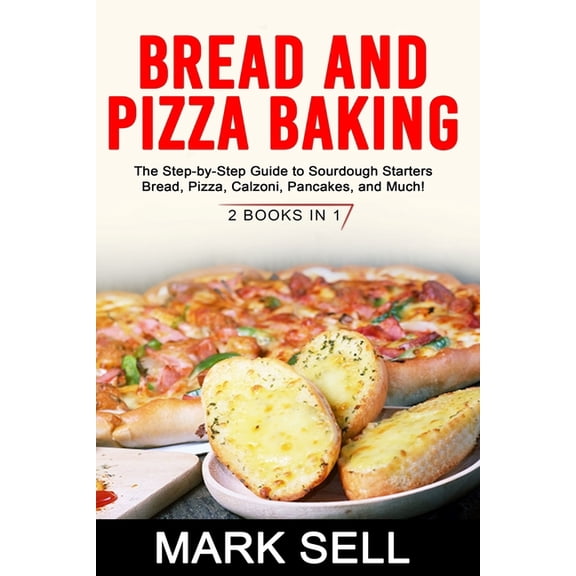 Bread and Pizza Baking: The Step-by-Step Guide to Sourdough Starters Bread, Pizza, Calzoni, Pancakes, and Much! 2 BOOKS IN 1