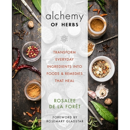 Alchemy of Herbs : Transform Everyday Ingredients into Foods and Remedies That