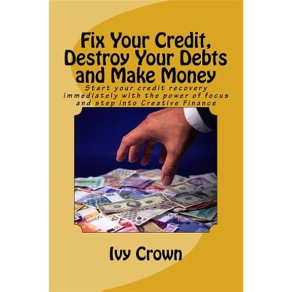 Pre-Owned Fix Your Credit, Destroy Your Debts and Make Money : Start Your Credit Recovery Immediately with the Power of Focus. Use This Tried and Tested Strategy to Fix Your Credit, Fast! Apply Same Success Principles in Other Areas of Endeavour. Access Loans, Credit Cards and Mortgages in 12 Months or Less.