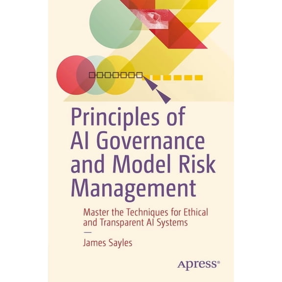 Principles of AI Governance and Model Risk Management: Master the Techniques for Ethical and Transparent AI Systems, (Paperback)
