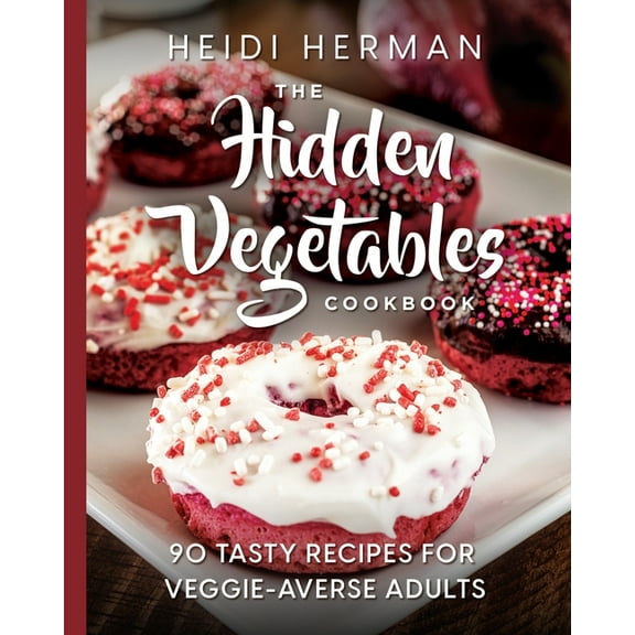 The Hidden Vegetables Cookbook: 90 Tasty Recipes for Veggie-Averse Adults, (Paperback)