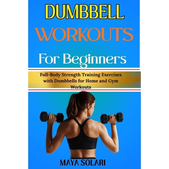 Dumbbell Workouts for Beginners: Full-Body Strength Training Exercises with Dumbbells for Home and Gym Workouts, (Paperback)