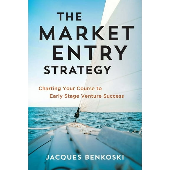 The Market Entry Strategy: Charting Your Course To Early Stage Venture Success, (Paperback)