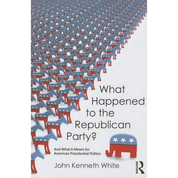 What Happened to the Republican Party?: And What It Means for American Presidential Politics, (Paperback)