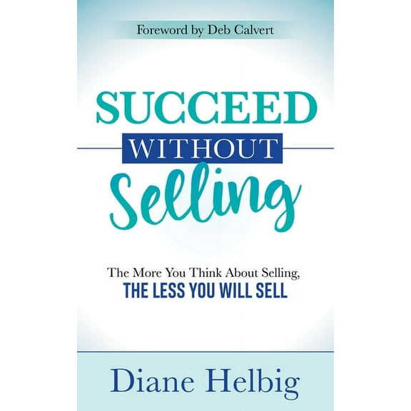 Succeed Without Selling: The More You Think about Selling, the Less You Will Sell, (Paperback)