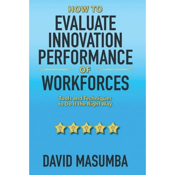 How To EVALUATE INNOVATION PERFORMANCE OF WORKFORCES : Tools and Techniques to Do It the Right Way (Paperback)