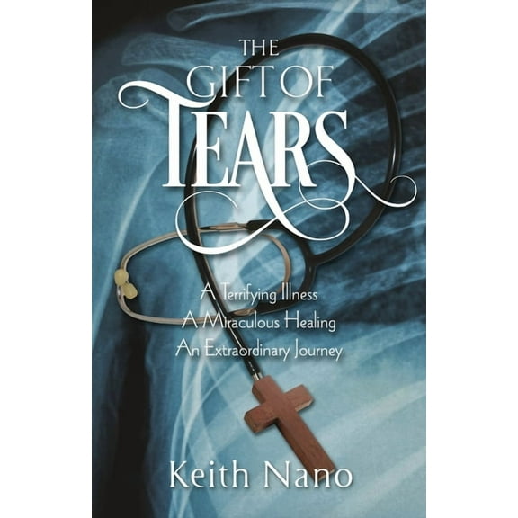 The Gift of Tears: A Terrifying Illness, A Miraculous Healing, An Extraordinary Journey, (Paperback)