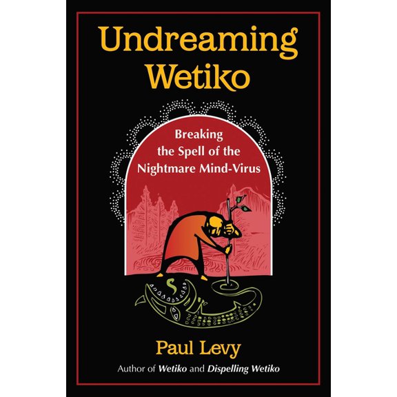 Undreaming Wetiko: Breaking the Spell of the Nightmare Mind-Virus, (Paperback)