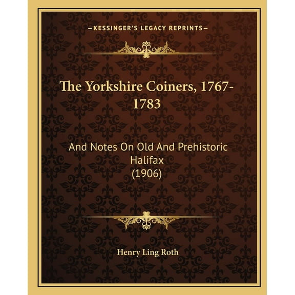 The Yorkshire Coiners, 1767-1783 : And Notes On Old And Prehistoric Halifax (1906) (Paperback)