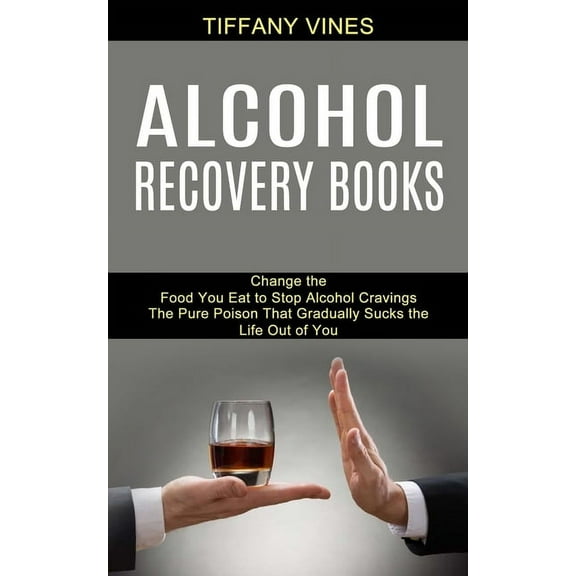 Alcohol Recovery Books: The Pure Poison That Gradually Sucks the Life Out of You (Change the Food You Eat to Stop Alcoho, (Paperback)