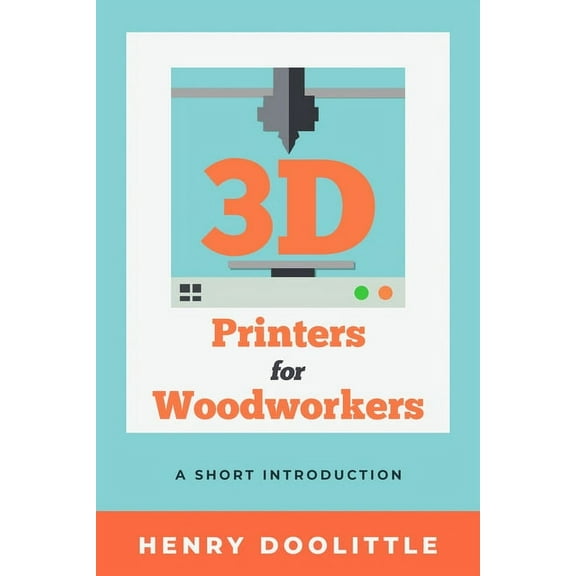 3D Printers for Woodworkers: A Short Introduction, (Paperback)