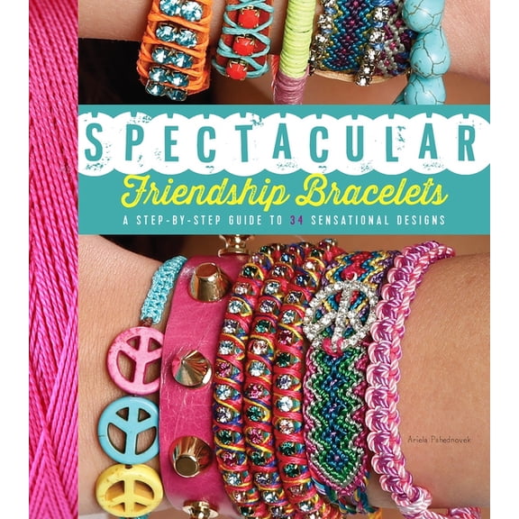 Spectacular Friendship Bracelets : A Step-by-Step Guide to 34 Sensational Designs (Paperback)
