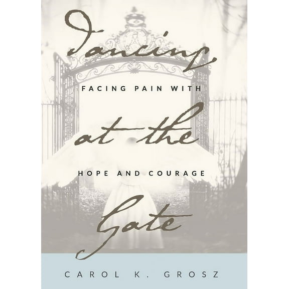 Dancing at the Gate: Facing Pain with Hope and Courage, (Paperback)