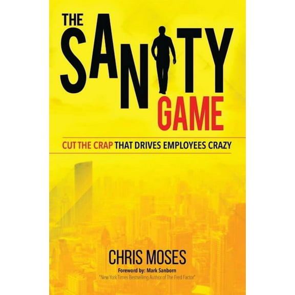 The Sanity Game: Cut The Crap That Drives Employees Crazy, (Paperback)