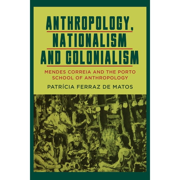 Anthropology, Nationalism and Colonialism: Mendes Correia and the Porto School of Anthropology, (Paperback)