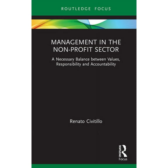 Routledge Focus on Business and Manageme Management in the Non-Profit Sector: A Necessary Balance between Values, Responsibility and Accountability, (Hardcover)