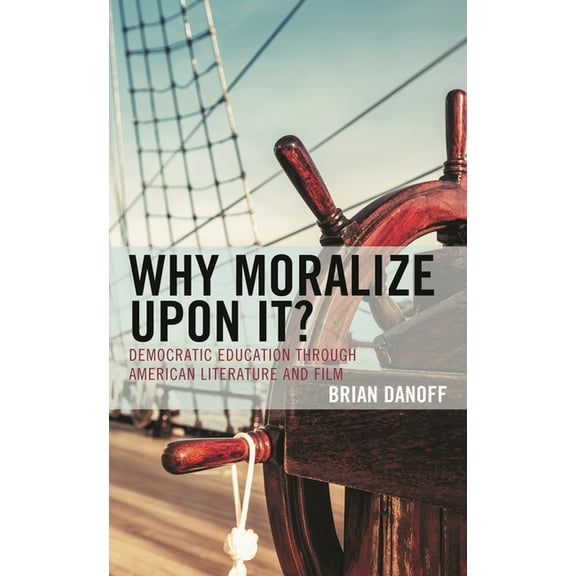 Politics, Literature, & Film: Why Moralize upon It? : Democratic Education through American Literature and Film (Hardcover)