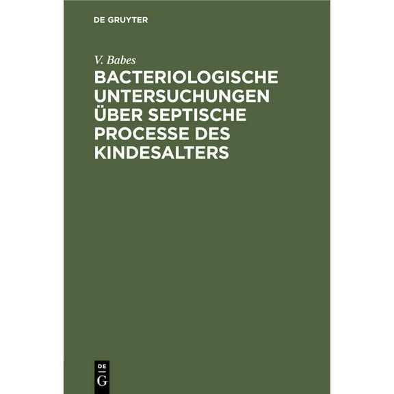 Bacteriologische Untersuchungen Über Septische Processe Des Kindesalters, (Hardcover)