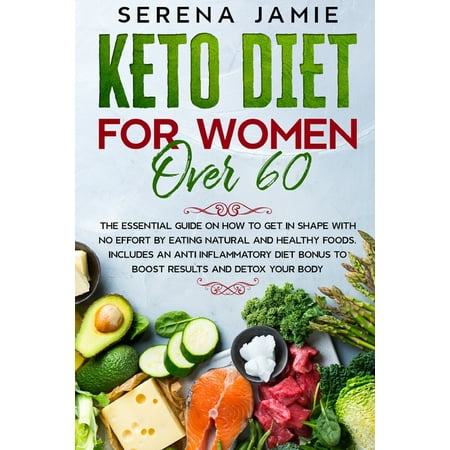 Keto Diet For Women Over 60 : The essential guide on how to get in shape with no effort by eating natural and healthy foods. Includes an anti inflammatory diet bonus to boost results and detox your body (Paperback)