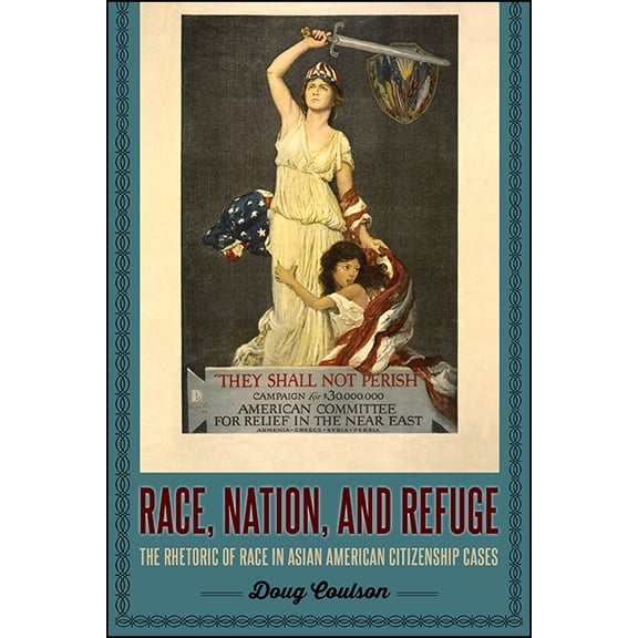 Race, Nation, and Refuge: The Rhetoric of Race in Asian American Citizenship Cases, (Hardcover)