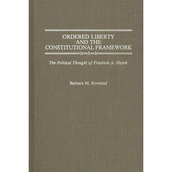 Contributions in Political Science Ordered Liberty and the Constitutional Framework: The Political Thought of Friedrich A. Hayek, Book 176, (Hardcover)