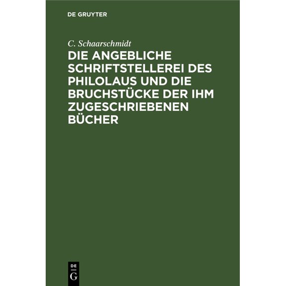 Die Angebliche Schriftstellerei Des Philolaus Und Die Bruchstücke Der Ihm Zugeschriebenen Bücher, (Hardcover)