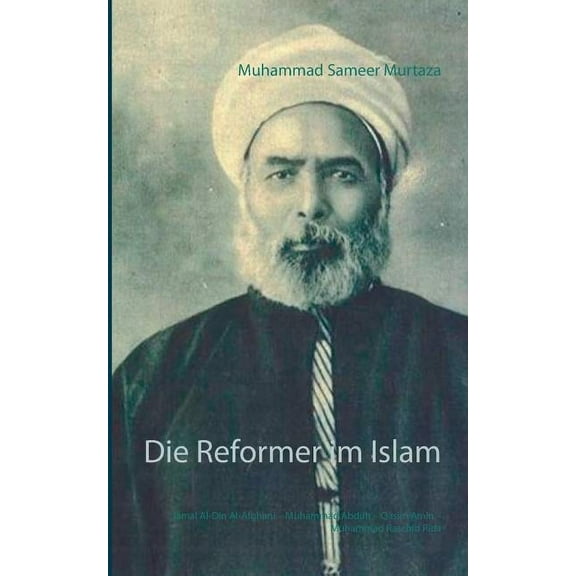 Die Reformer im Islam: Jamal Al-Din Al-Afghani - Muhammad Abduh - Qasim Amin - Muhammad Raschid Rida, (Paperback)