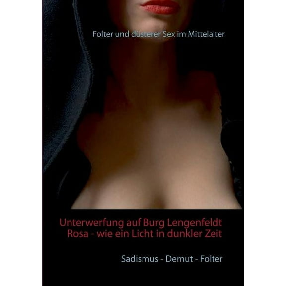 Unterwerfung auf Burg Lengenfeldt: Rosa - wie ein Licht in dunkler Zeit: Folter und düsterer Sex im Mittelalter (Paperback)
