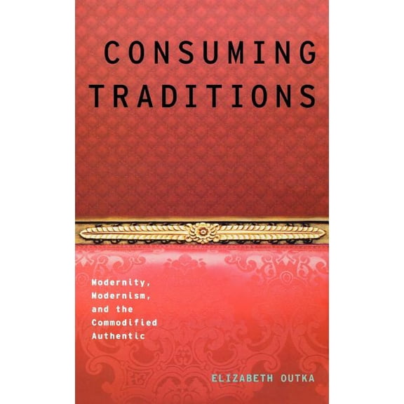 Modernist Literature and Culture Consuming Traditions: Modernity, Modernism, and the Commodified Authentic, (Hardcover)