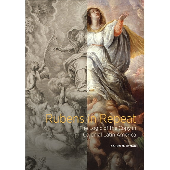 Rubens in Repeat: The Logic of the Copy in Colonial Latin America, (Hardcover)