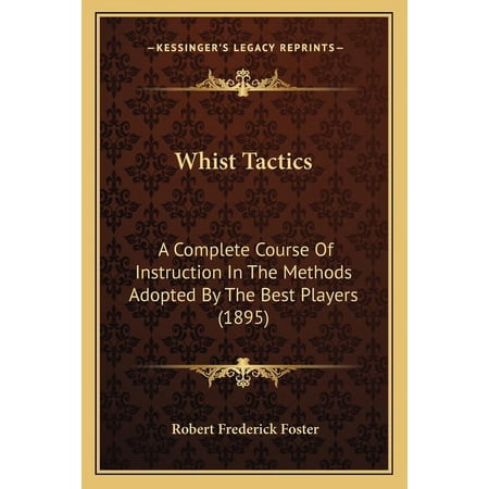 Whist Tactics : A Complete Course Of Instruction In The Methods Adopted By The Best Players (1895) (Paperback)