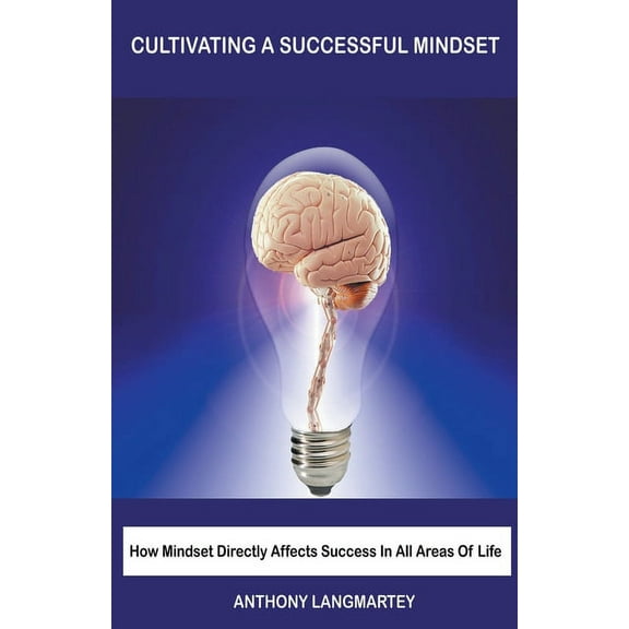 Cultivating A Successful Mindset: How Mindset Directly Affects Success In All Areas Of Life, (Paperback)
