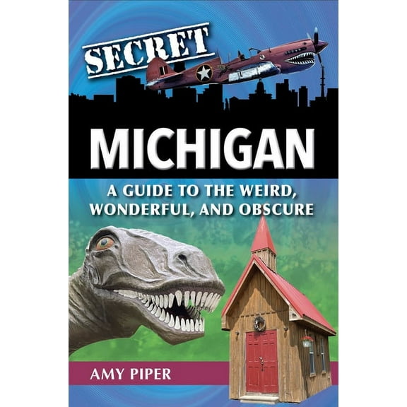 Secret Michigan: A Guide to the Weird, Wonderful, and Obscure, (Paperback)