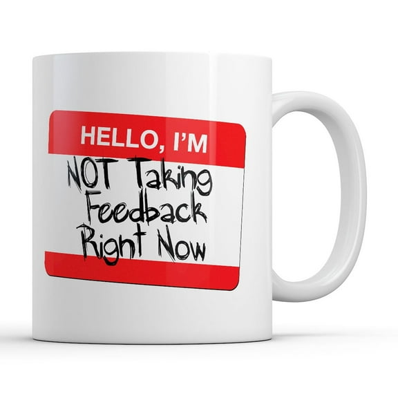 Hello Im Not Taking Feedback Right Now Mug Funny Sarcastic Graphic Novelty Coffee Cup