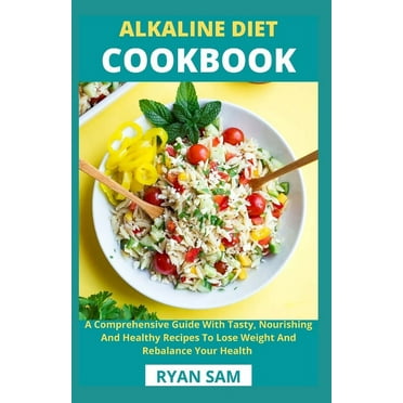 Alkaline Diet Cookbook : A Comprehensive Guide With Tasty, Nourishing And Healthy Recipes To Lose Weight And Rebalance Your Health (Paperback)