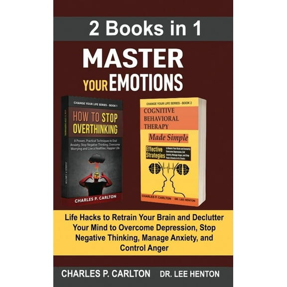 Master Your Emotions (2 Books in 1): Life Hacks to Retrain Your Brain and Declutter Your Mind to Overcome Depression, Stop Negative Thinking, Manage A (Hardcover)
