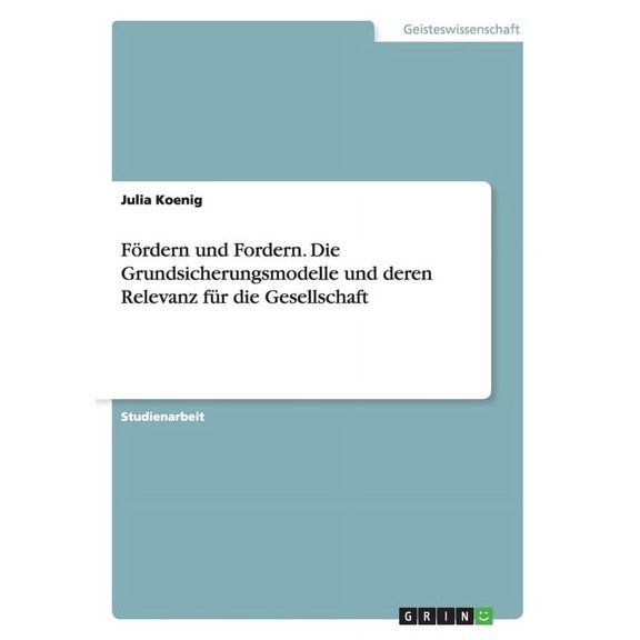Fördern und Fordern. Die Grundsicherungsmodelle und deren Relevanz für die Gesellschaft (Paperback)