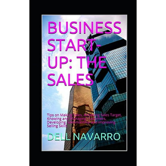 Business Start-Up : THE SALES: Tips on Making Sales, Achieving Sales Target, Knowing and Managing Customers, Developing Salesmanship and Improving Selling Skills (Paperback)