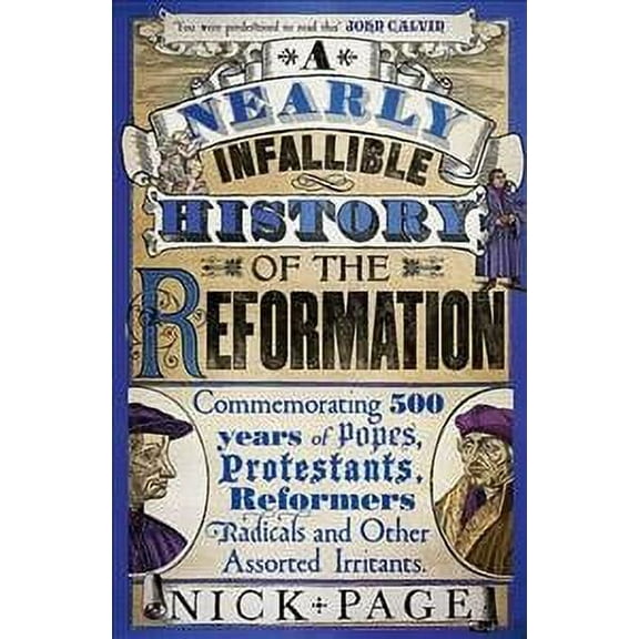 Nearly Infallible History of the Reformation : Commemorating 500 Years of Popes, Protestants, Reformers, Radicals and Other Assorted Irritants