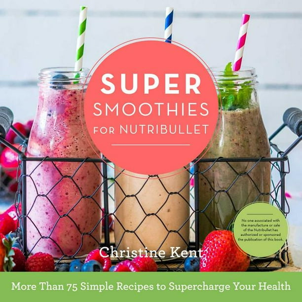 Super Smoothies for NutriBullet More Than 75 Simple Recipes to