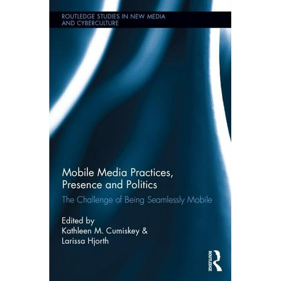 Routledge Studies in New Media and Cyber Mobile Media Practices, Presence and Politics: The Challenge of Being Seamlessly Mobile, (Hardcover)
