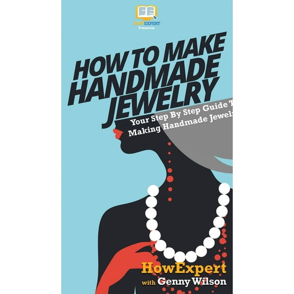How To Make Handmade Jewelry: Your Step By Step Guide To Making Handmade Jewelry, (Hardcover)