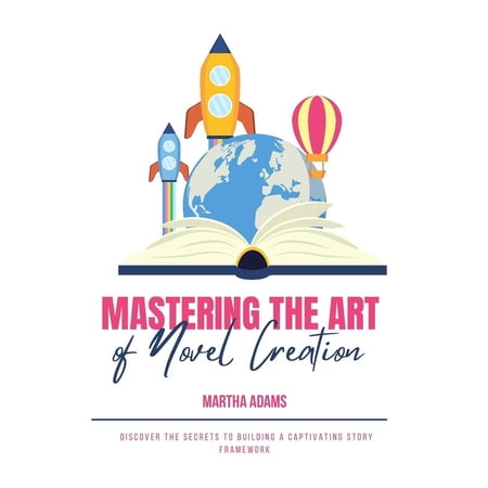 Mastering the Art of Novel Creation: Discover the Secrets to Building a Captivating Story Framework (Paperback)