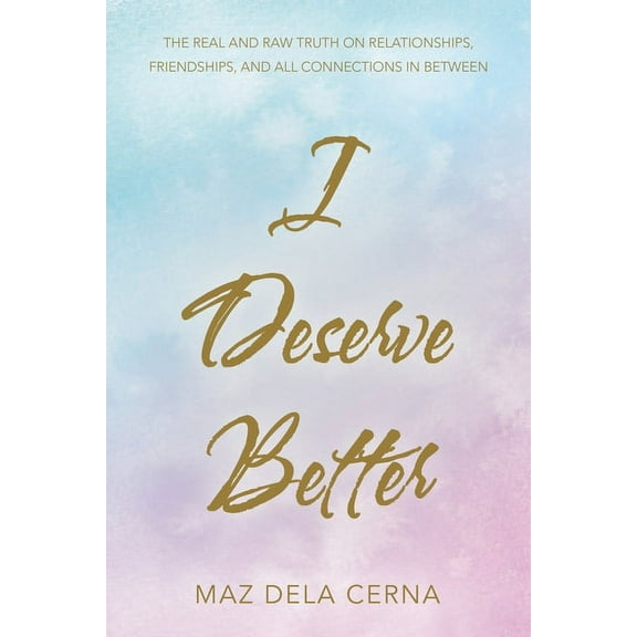 I Deserve Better: The Real and Raw Truth on Relationships, Friendships, and All Connections in Between, (Paperback)
