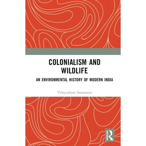 Colonialism and Wildlife: An Environmental History of Modern India, (Hardcover)