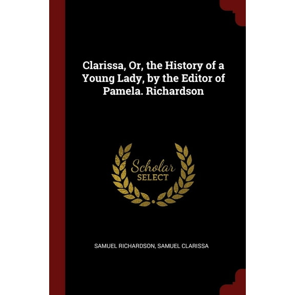 Clarissa, Or, the History of a Young Lady, by the Editor of Pamela. Richardson (Paperback)