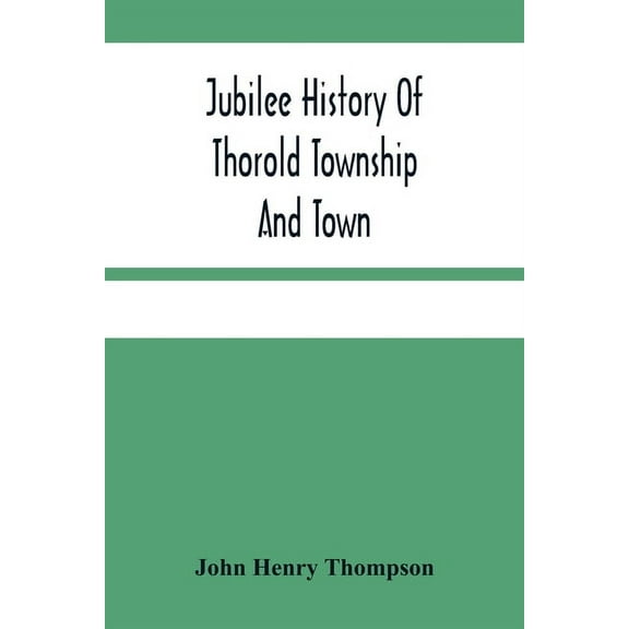 Jubilee History Of Thorold Township And Town; From The Town Of The Red Man To The Present, (Paperback)