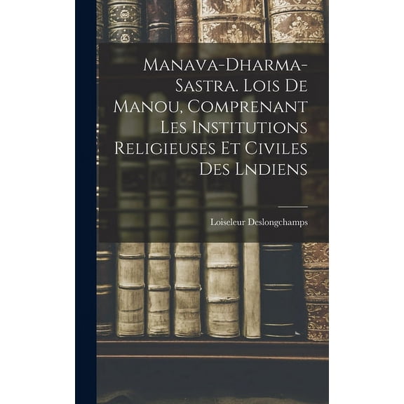 Manava-Dharma-Sastra. Lois De Manou, Comprenant Les Institutions Religieuses Et Civiles Des Lndiens, (Hardcover)